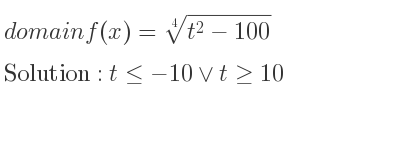 The domain of f(x)=\sqrt[4]{t^2-100} is t<=-10\lor t>= 10